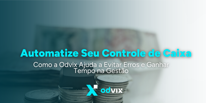 Automatize Seu Controle de Caixa: Como a Odvix Ajuda a Evitar Erros e Ganhar Tempo na Gestão